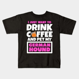I just want to drink coffee and pet my German Hound Kids T-Shirt